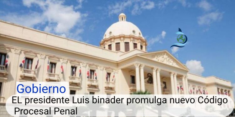 El presidente Luis Abinader promulga nuevo Código Procesal Penal