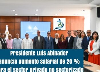 Presidente Luis Abinader anuncia aumento salarial de 20 % para el sector privado no sectorizado