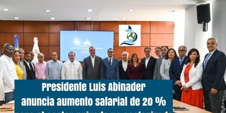 Presidente Luis Abinader anuncia aumento salarial de 20 % para el sector privado no sectorizado